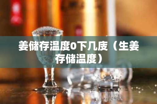 姜储存温度0下几庋（生姜存储温度）