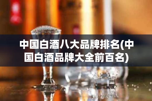 中国白酒八大品牌排名(中国白酒品牌大全前百名)