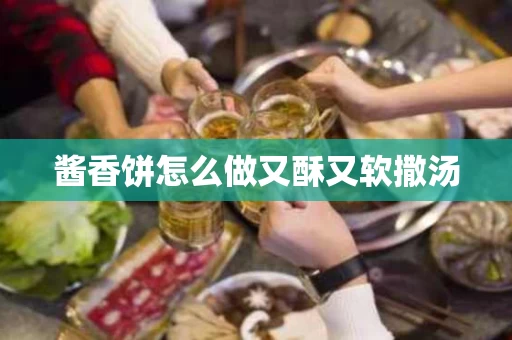 酱香饼怎么做又酥又软撒汤
