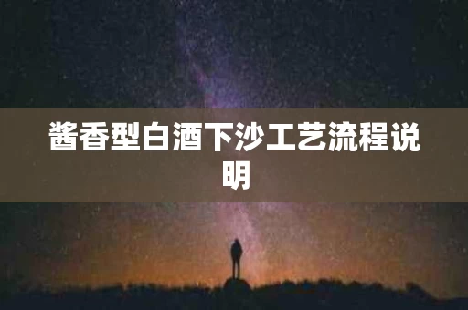 酱香型白酒下沙工艺流程说明