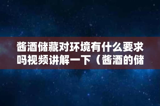 酱酒储藏对环境有什么要求吗视频讲解一下（酱酒的储藏温度多少合适）
