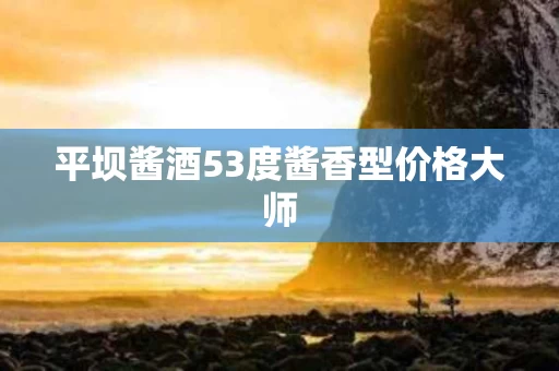 平坝酱酒53度酱香型价格大师
