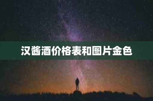 汉酱酒价格表和图片金色