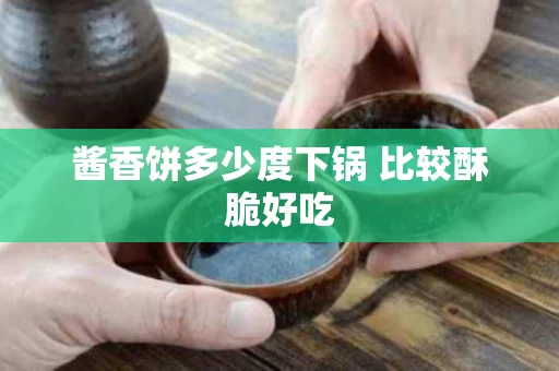 酱香饼多少度下锅 比较酥脆好吃