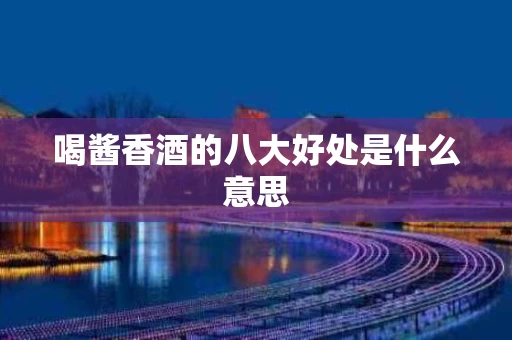 喝酱香酒的八大好处是什么意思