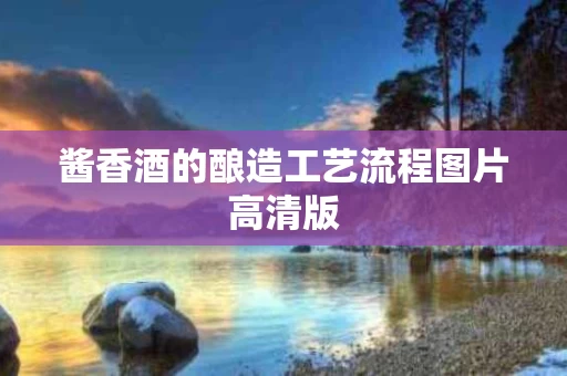 酱香酒的酿造工艺流程图片高清版