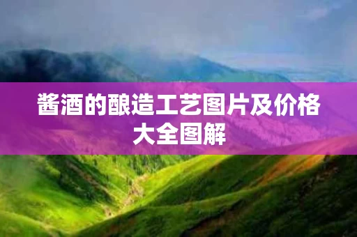 酱酒的酿造工艺图片及价格大全图解