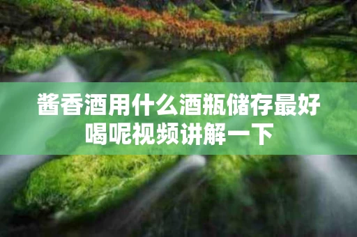 酱香酒用什么酒瓶储存最好喝呢视频讲解一下