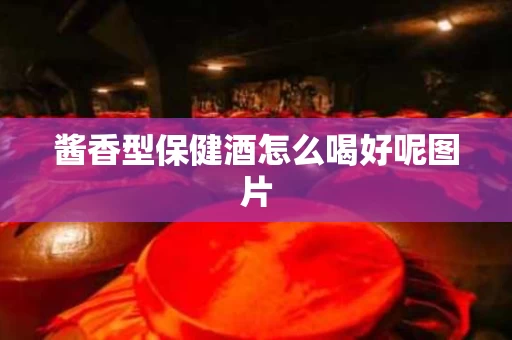 酱香型保健酒怎么喝好呢图片