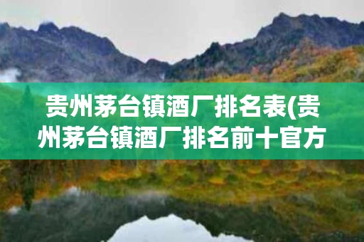 贵州茅台镇酒厂排名表(贵州茅台镇酒厂排名前十官方)