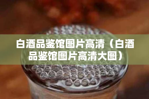 白酒品鉴馆图片高清（白酒品鉴馆图片高清大图）