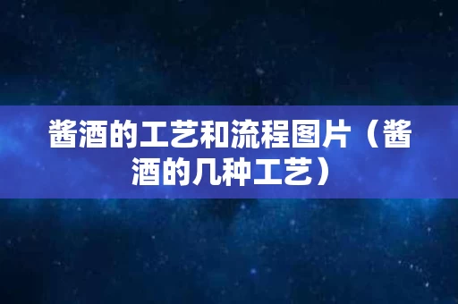 酱酒的工艺和流程图片（酱酒的几种工艺）