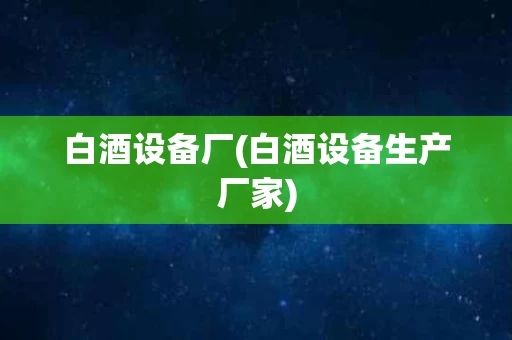 白酒设备厂(白酒设备生产厂家)