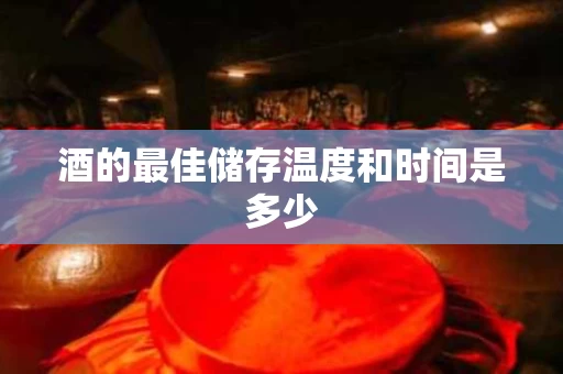 酒的最佳储存温度和时间是多少