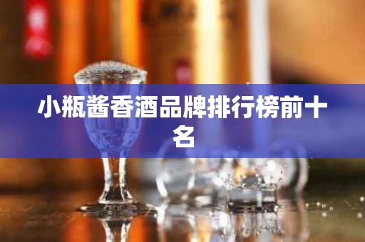 小瓶酱香酒品牌排行榜前十名