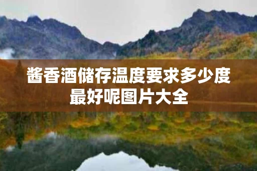 酱香酒储存温度要求多少度最好呢图片大全