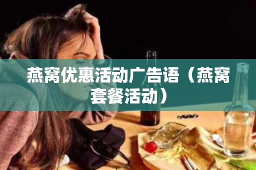 燕窝优惠活动广告语（燕窝套餐活动）