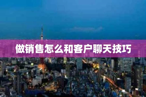 做销售怎么和客户聊天技巧