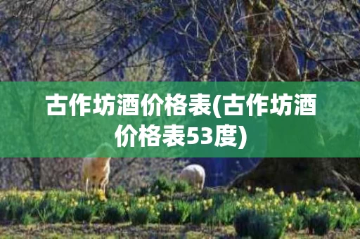 古作坊酒价格表(古作坊酒价格表53度)