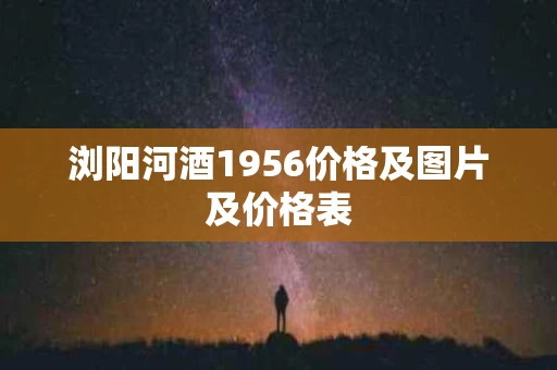 浏阳河酒1956价格及图片及价格表