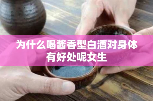 为什么喝酱香型白酒对身体有好处呢女生