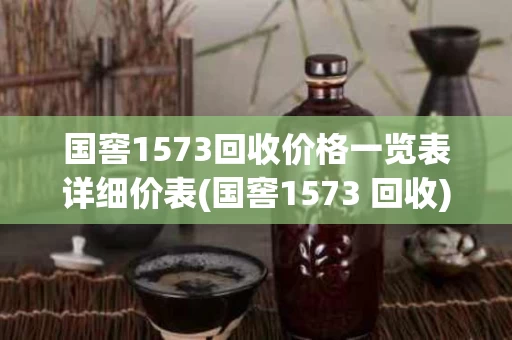 国窖1573回收价格一览表详细价表(国窖1573 回收)