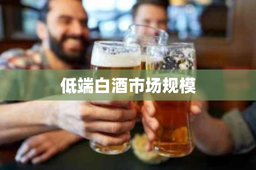 低端白酒市场规模