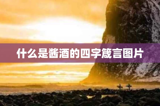 什么是酱酒的四字箴言图片 什么是酱酒的四字箴言图片