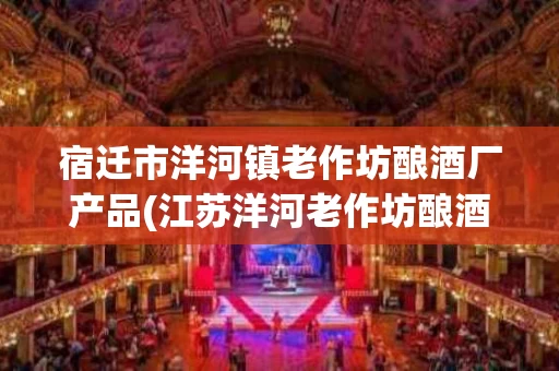 宿迁市洋河镇老作坊酿酒厂产品(江苏洋河老作坊酿酒厂)