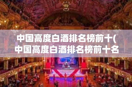 中国高度白酒排名榜前十(中国高度白酒排名榜前十名品牌)