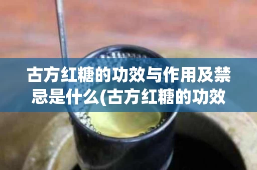 古方红糖的功效与作用及禁忌是什么(古方红糖的功效和作用)