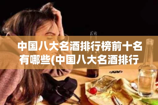 中国八大名酒排行榜前十名有哪些(中国八大名酒排行榜前十名有哪些品种)