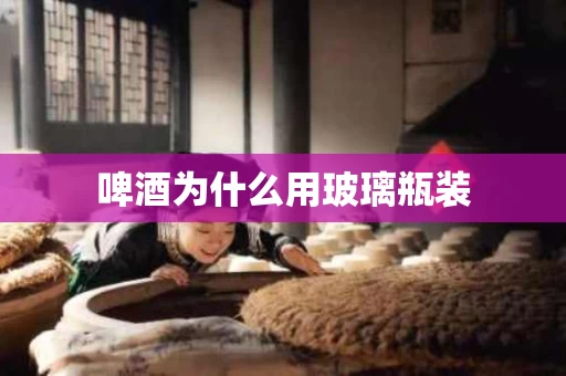 啤酒为什么用玻璃瓶装