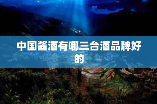 中国酱酒有哪三台酒品牌好的