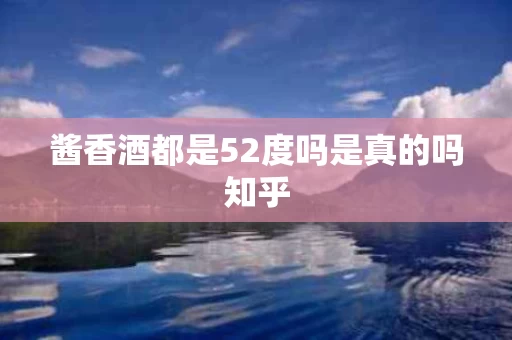 酱香酒都是52度吗是真的吗知乎