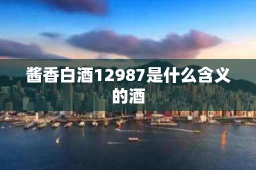 酱香白酒12987是什么含义的酒