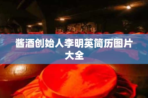 酱酒创始人李明英简历图片大全