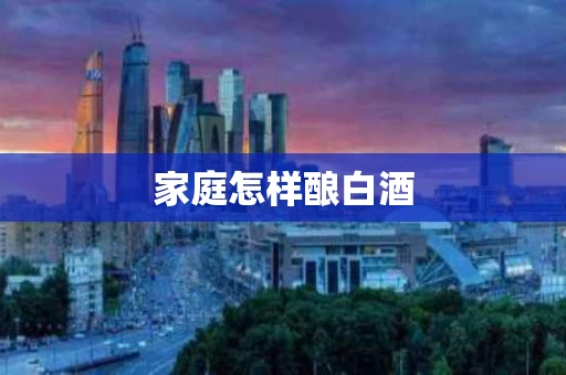 家庭怎样酿白酒