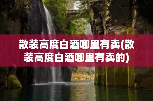 散装高度白酒哪里有卖(散装高度白酒哪里有卖的)