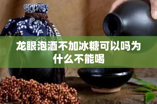 龙眼泡酒不加冰糖可以吗为什么不能喝