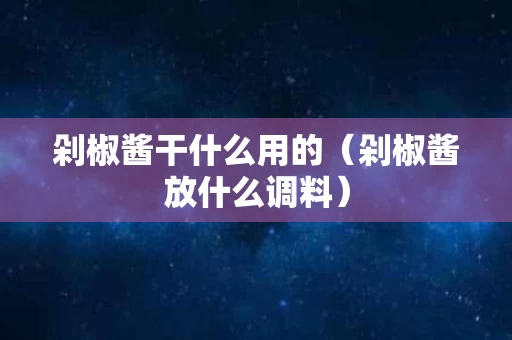 剁椒酱干什么用的（剁椒酱放什么调料）