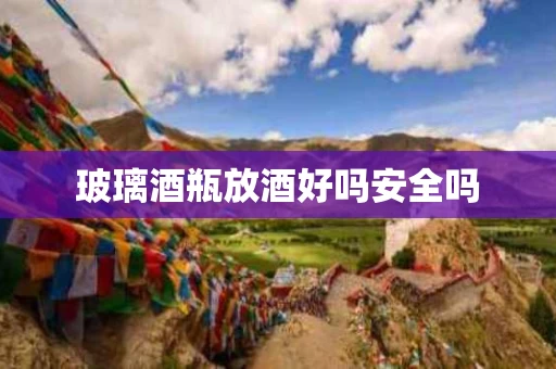 玻璃酒瓶放酒好吗安全吗