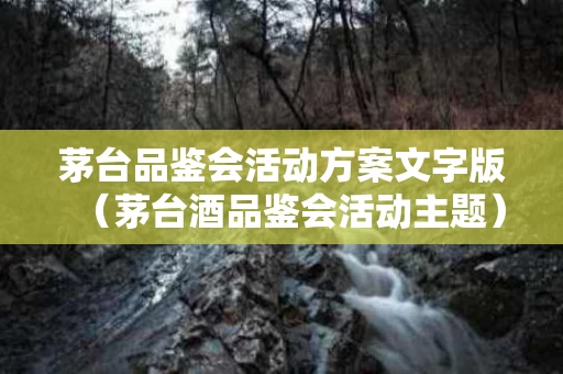 茅台品鉴会活动方案文字版（茅台酒品鉴会活动主题）