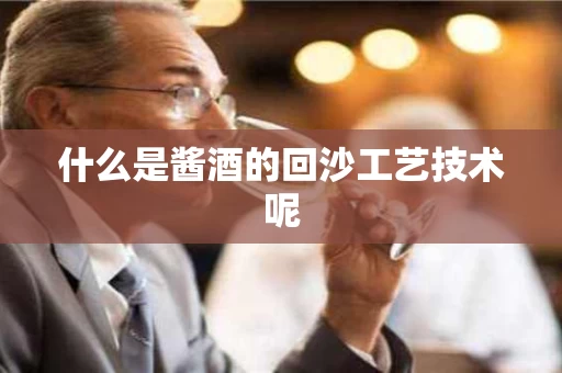 什么是酱酒的回沙工艺技术呢