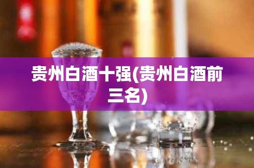 贵州白酒十强(贵州白酒前三名)