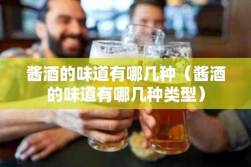 酱酒的味道有哪几种（酱酒的味道有哪几种类型）