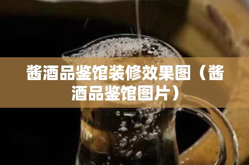 酱酒品鉴馆装修效果图（酱酒品鉴馆图片）