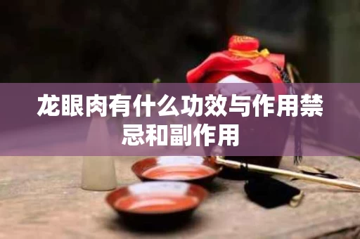 龙眼肉有什么功效与作用禁忌和副作用