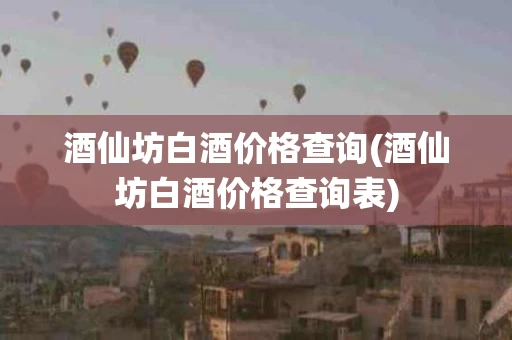 酒仙坊白酒价格查询(酒仙坊白酒价格查询表)