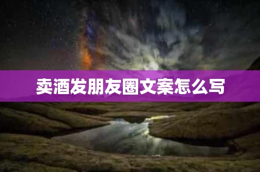 卖酒发朋友圈文案怎么写